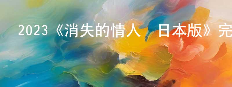陳祿昌發布2023《消失的情人節日本版》完整版電影/在線觀看/百度云-美劇天堂